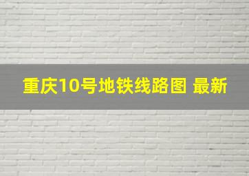 重庆10号地铁线路图 最新